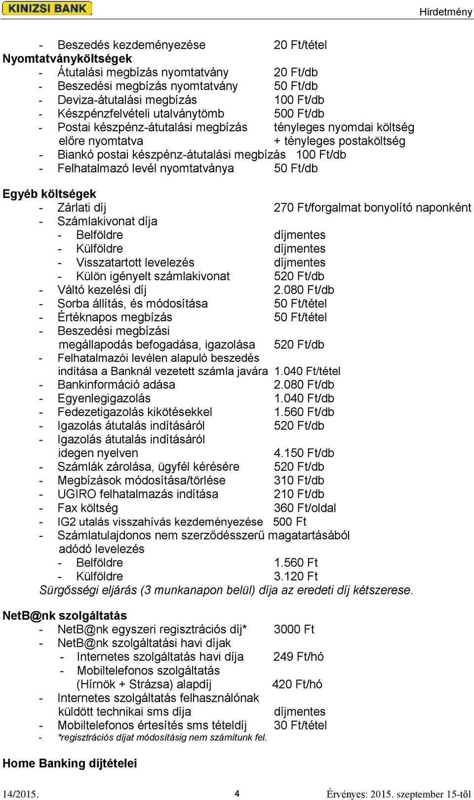 - Felhatalmazó levél nyomtatványa 50 Ft/db Egyéb költségek - Zárlati díj 270 Ft/forgalmat bonyolító naponként - Számlakivonat díja - Belföldre díjmentes - Külföldre díjmentes - Visszatartott