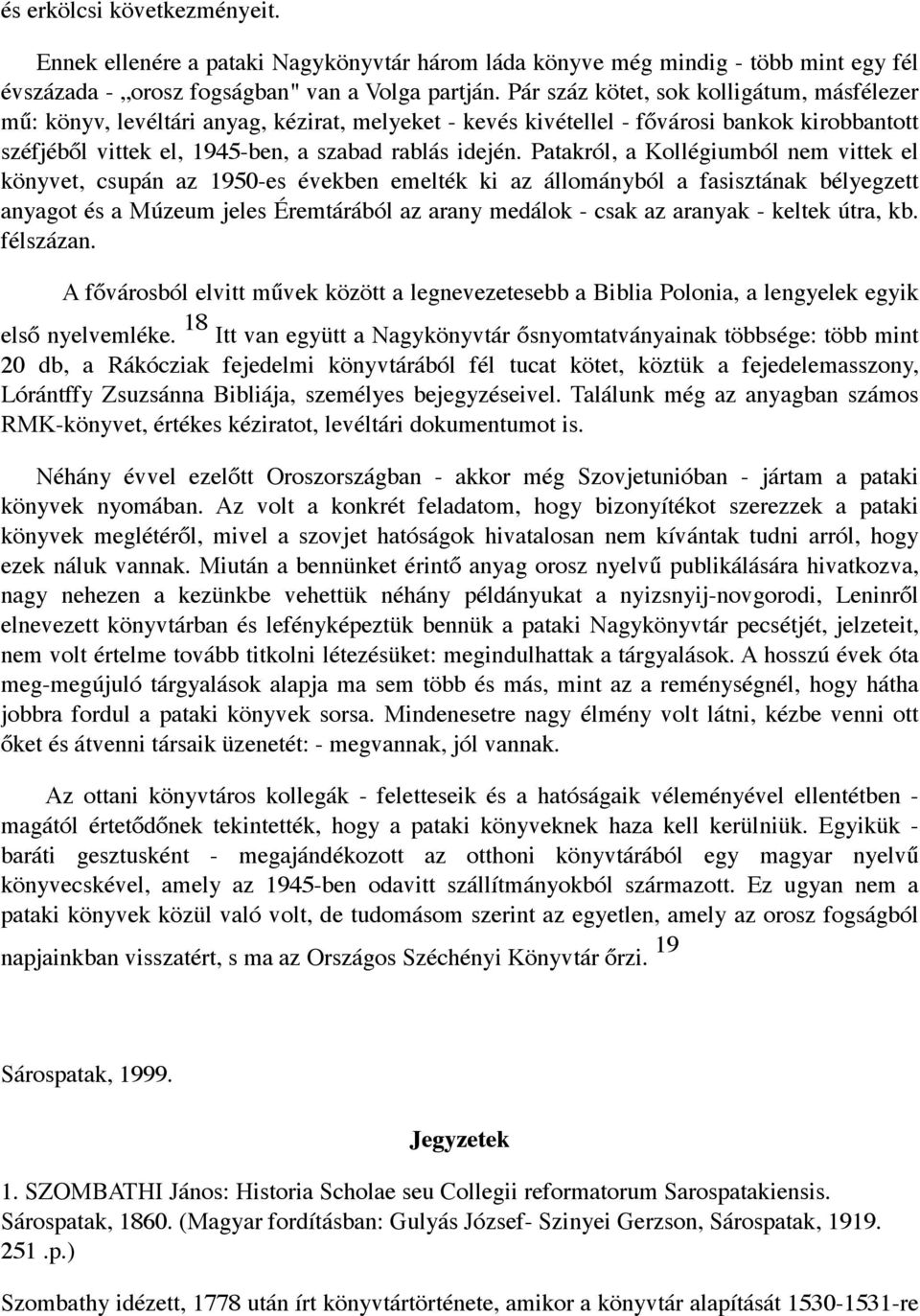 Patakról, a Kollégiumból nem vittek el könyvet, csupán az 1950-es években emelték ki az állományból a fasisztának bélyegzett anyagot és a Múzeum jeles Éremtárából az arany medálok - csak az aranyak -