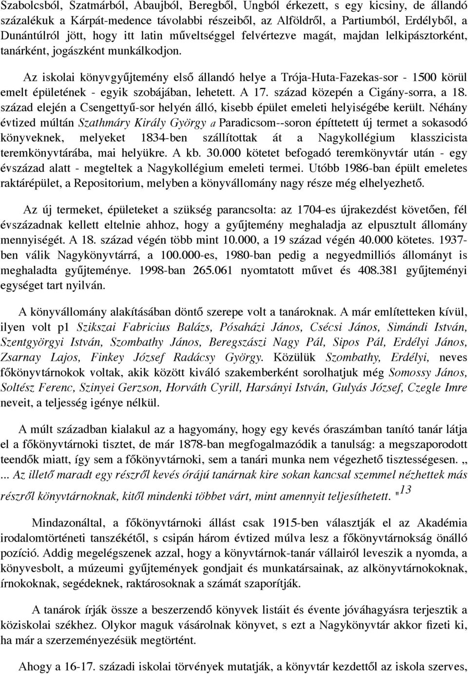 Az iskolai könyvgyűjtemény első állandó helye a Trója-Huta-Fazekas-sor - 1500 körül emelt épületének - egyik szobájában, lehetett. A 17. század közepén a Cigány sorra, a 18.