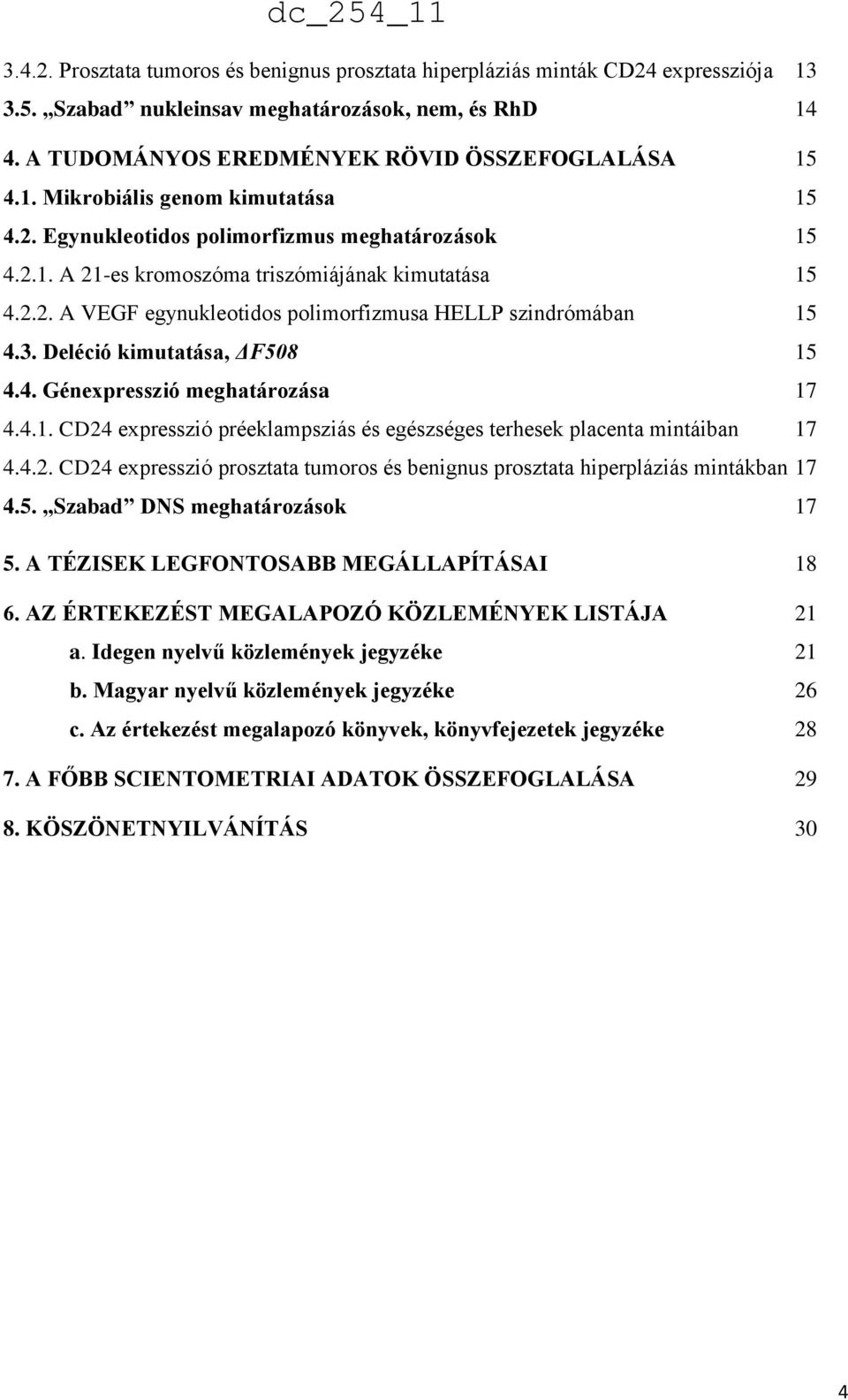 Deléció kimutatása, ΔF508 15 4.4. Génexpresszió meghatározása 17 4.4.1. CD24 expresszió préeklampsziás és egészséges terhesek placenta mintáiban 17 4.4.2. CD24 expresszió prosztata tumoros és benignus prosztata hiperpláziás mintákban 17 4.