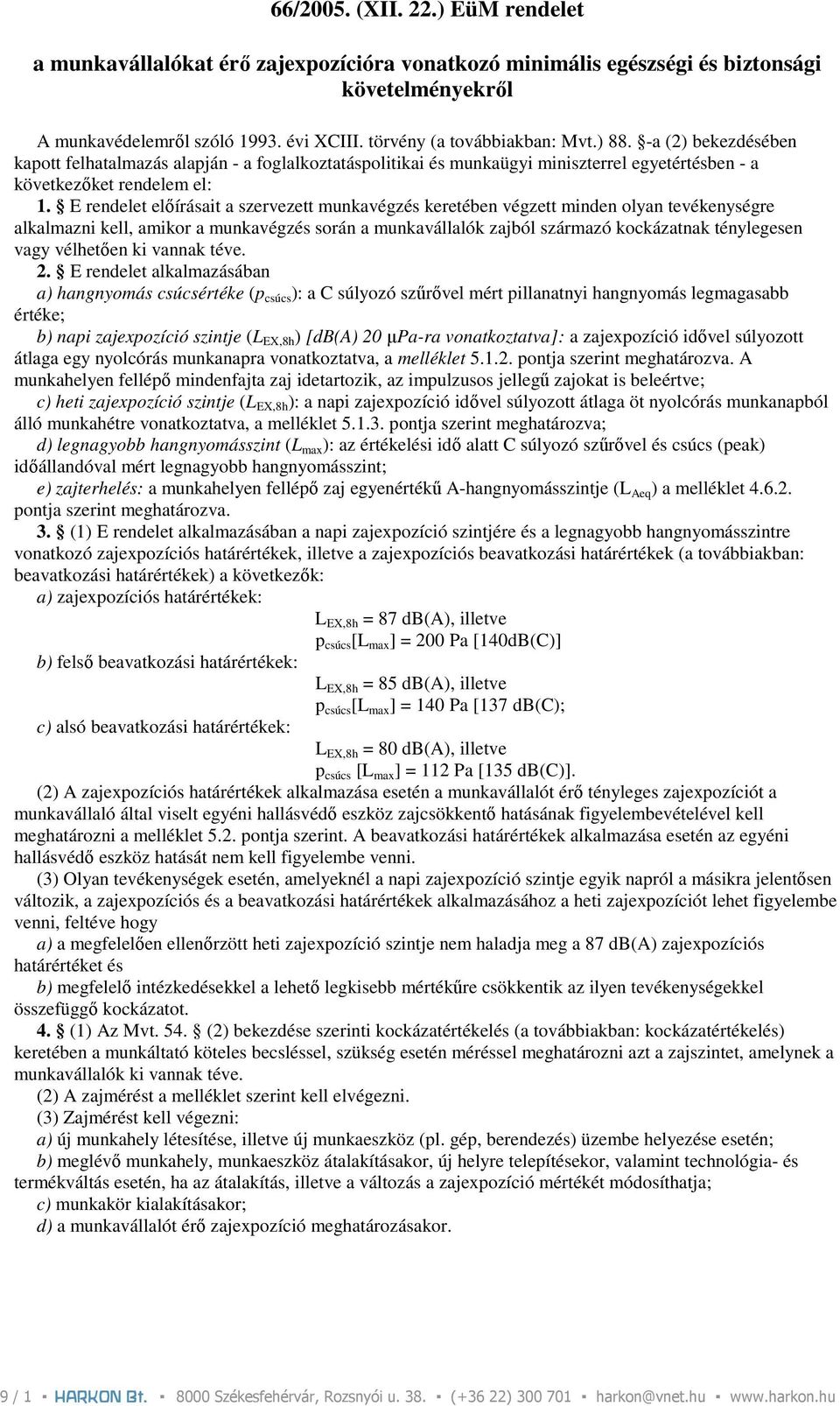 E rendelet elıírásait a szervezett munkavégzés keretében végzett minden olyan tevékenységre alkalmazni kell, amikor a munkavégzés során a munkavállalók zajból származó kockázatnak ténylegesen vagy