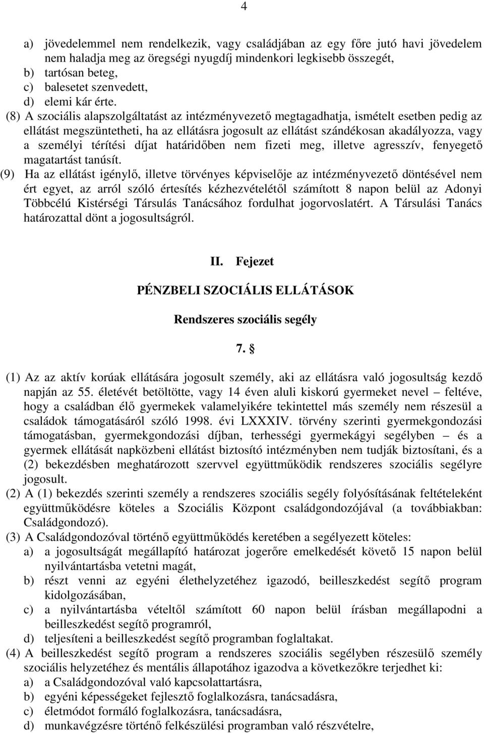 (8) A szociális alapszolgáltatást az intézményvezetı megtagadhatja, ismételt esetben pedig az ellátást megszüntetheti, ha az ellátásra jogosult az ellátást szándékosan akadályozza, vagy a személyi