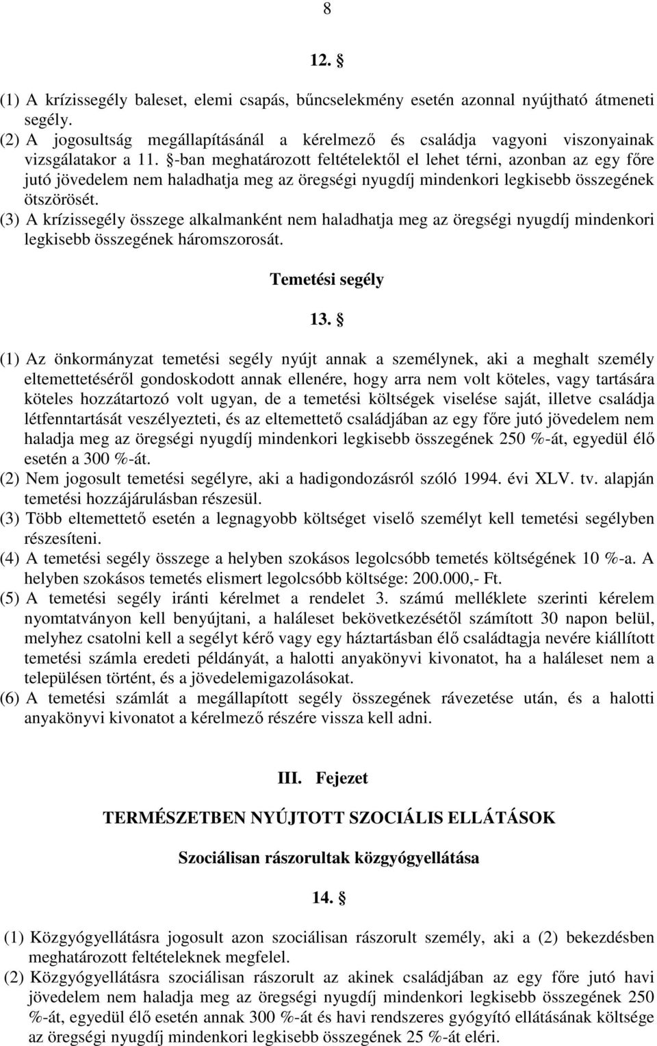 -ban meghatározott feltételektıl el lehet térni, azonban az egy fıre jutó jövedelem nem haladhatja meg az öregségi nyugdíj mindenkori legkisebb összegének ötszörösét.