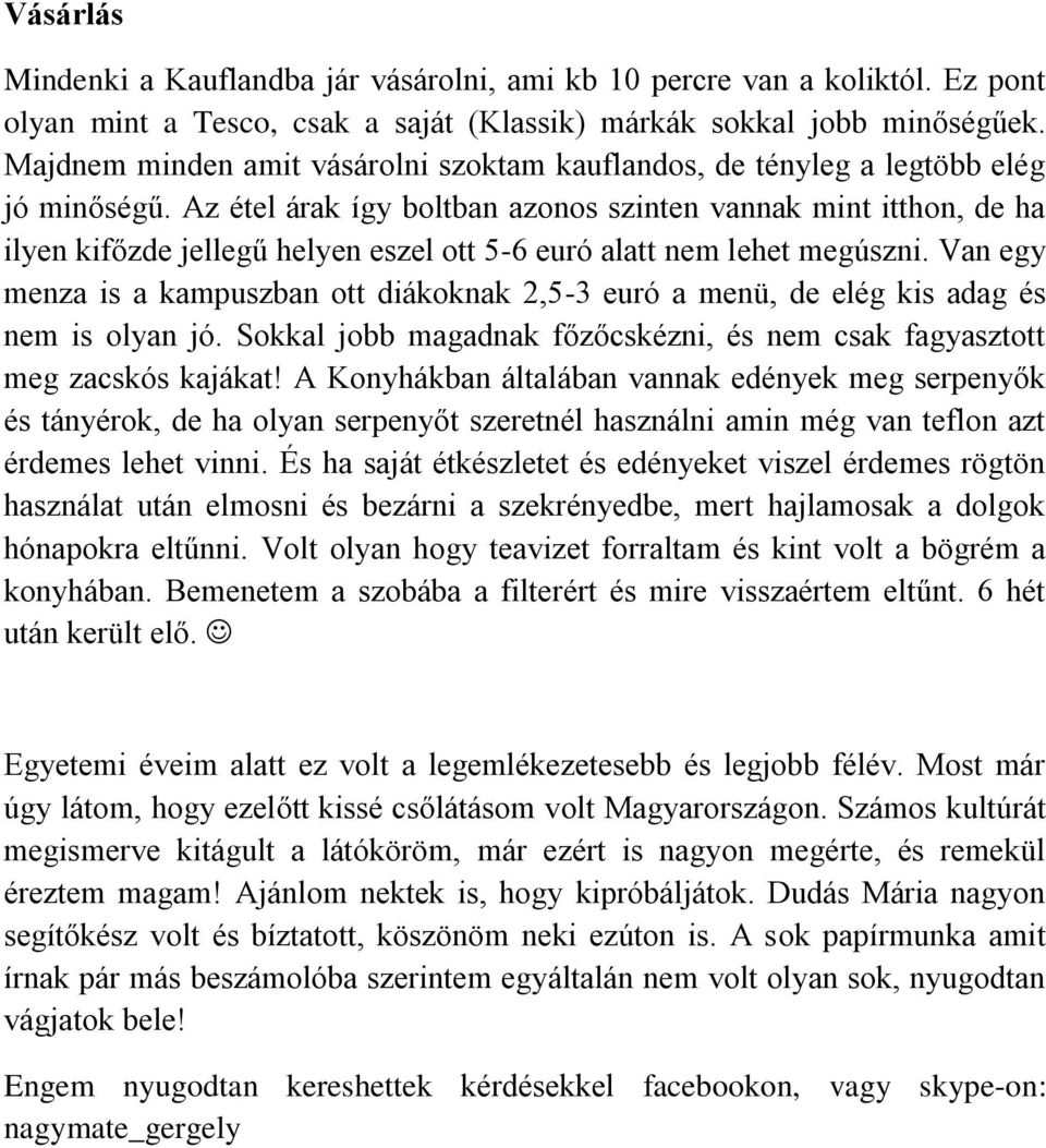 Az étel árak így boltban azonos szinten vannak mint itthon, de ha ilyen kifőzde jellegű helyen eszel ott 5-6 euró alatt nem lehet megúszni.