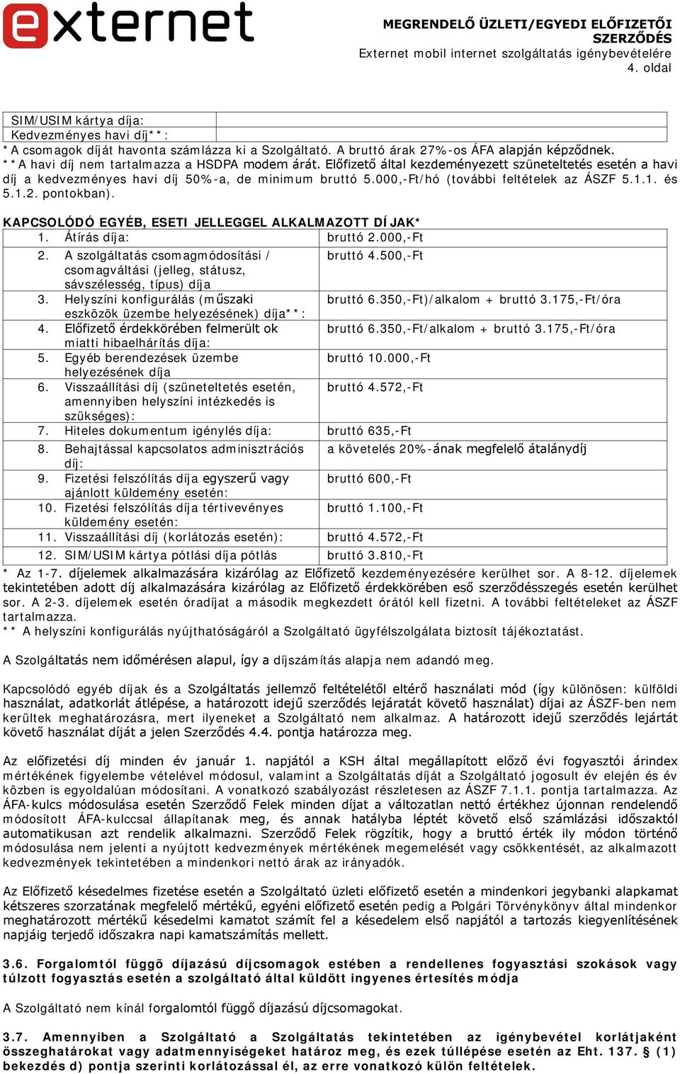 000,-Ft/hó (további feltételek az ÁSZF 5.1.1. és 5.1.2. pontokban). KAPCSOLÓDÓ EGYÉB, ESETI JELLEGGEL ALKALMAZOTT DÍJAK* 1. Átírás díja: bruttó 2.000,-Ft 2. A szolgáltatás csomagmódosítási / bruttó 4.