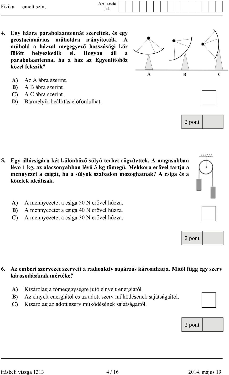 Egy állócsigára két különböző súlyú terhet rögzítettek. A magasabban lévő 1 kg, az alacsonyabban lévő 3 kg tömegű. Mekkora erővel tartja a mennyezet a csigát, ha a súlyok szabadon mozoghatnak?