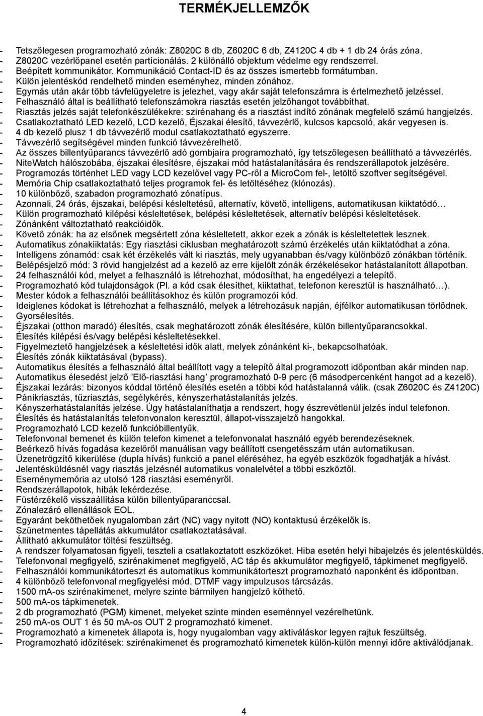 - Egymás után akár több távfelügyeletre is jelezhet, vagy akár saját telefonszámra is értelmezhető jelzéssel.