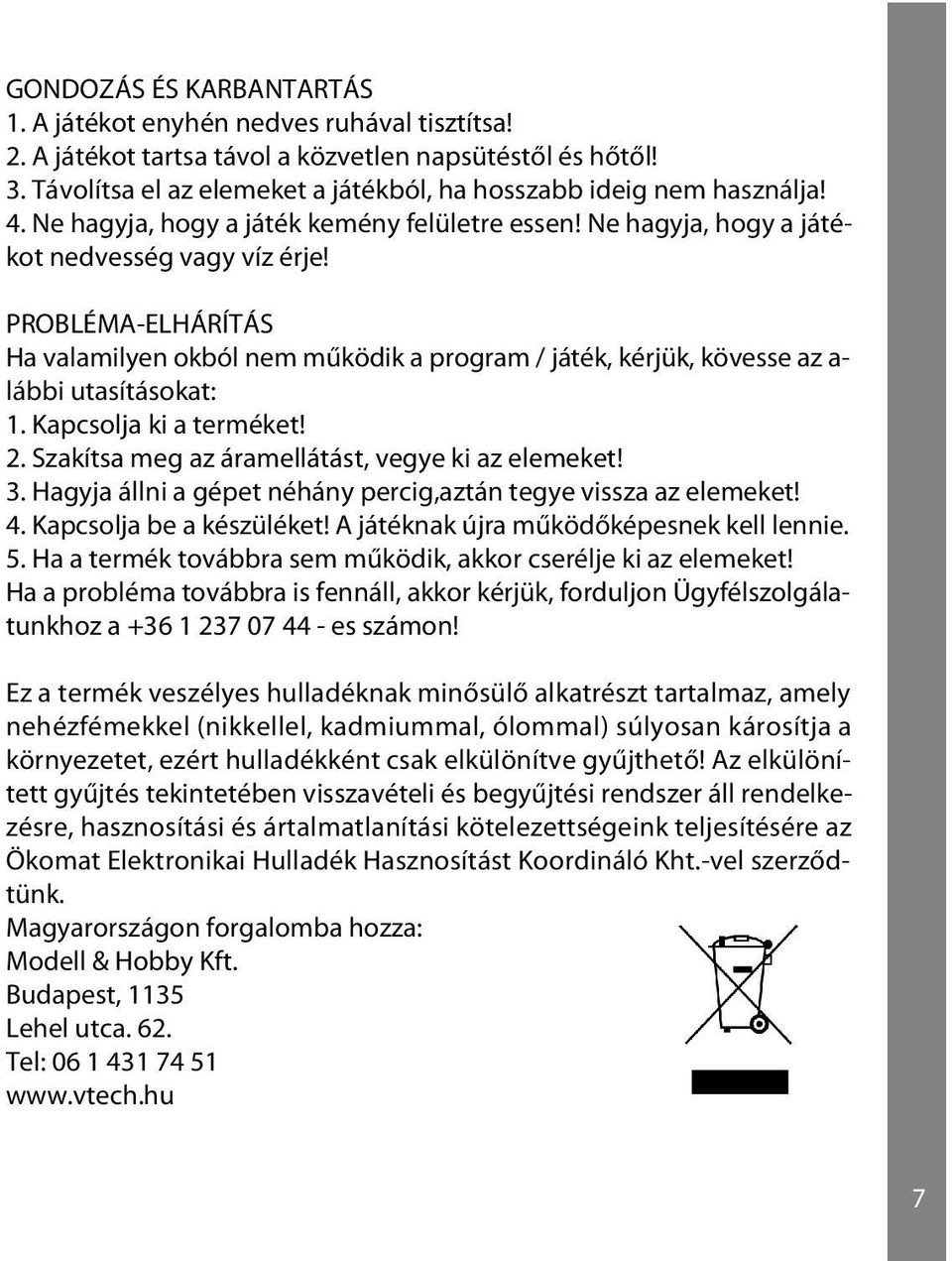 PROBLÉMA-ELHÁRÍTÁS Ha valamilyen okból nem működik a program / játék, kérjük, kövesse az a- lábbi utasításokat: 1. Kapcsolja ki a terméket! 2. Szakítsa meg az áramellátást, vegye ki az elemeket! 3.