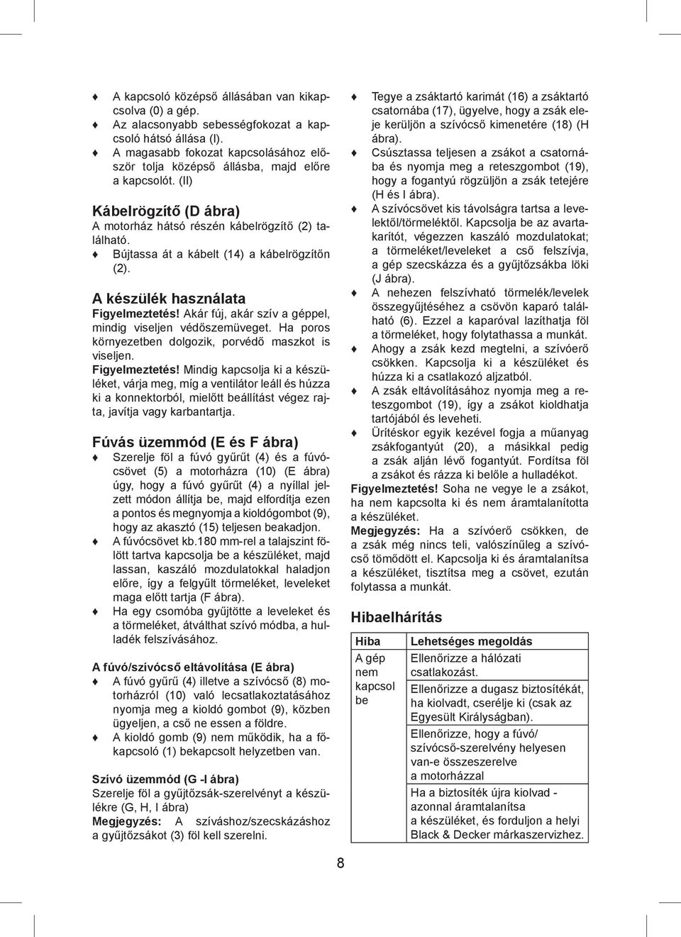 Bújtassa át a kábelt (14) a kábelrögzítőn (2). A készülék használata Figyelmeztetés! Akár fúj, akár szív a géppel, mindig viseljen védőszemüveget.