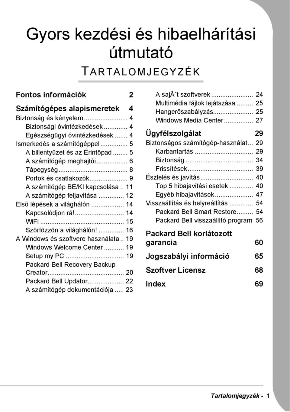 . 11 A számítógép feljavítása... 12 Első lépések a világhálón... 14 Kapcsolódjon rá!... 14 WiFi... 15 Szörfözzön a világhálón!... 16 A Windows és szoftvere használata.. 19 Windows Welcome Center.