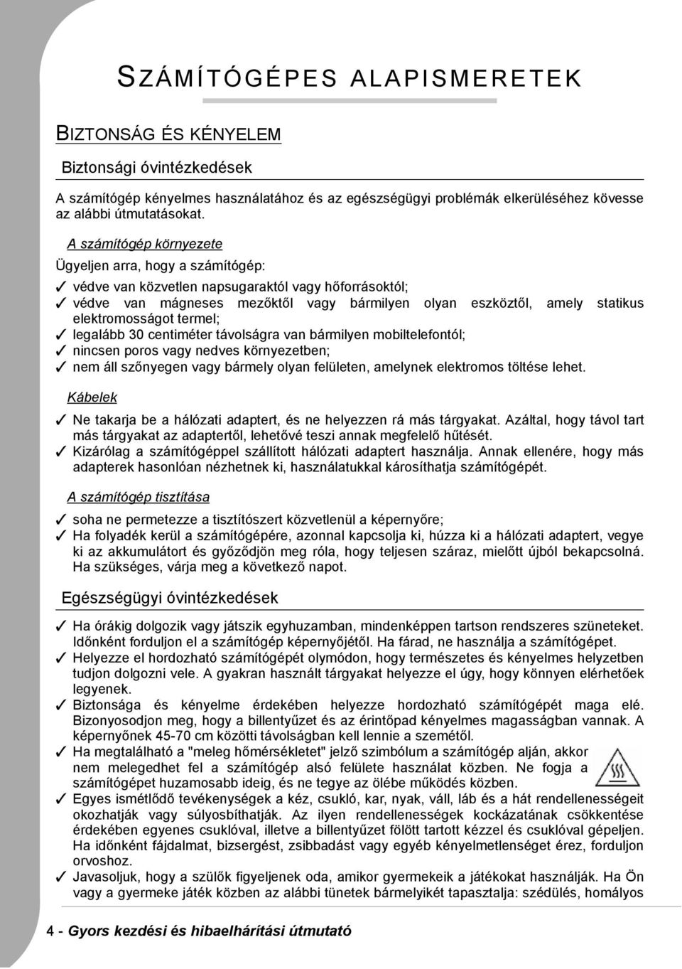 elektromosságot termel; legalább 30 centiméter távolságra van bármilyen mobiltelefontól; nincsen poros vagy nedves környezetben; nem áll szőnyegen vagy bármely olyan felületen, amelynek elektromos