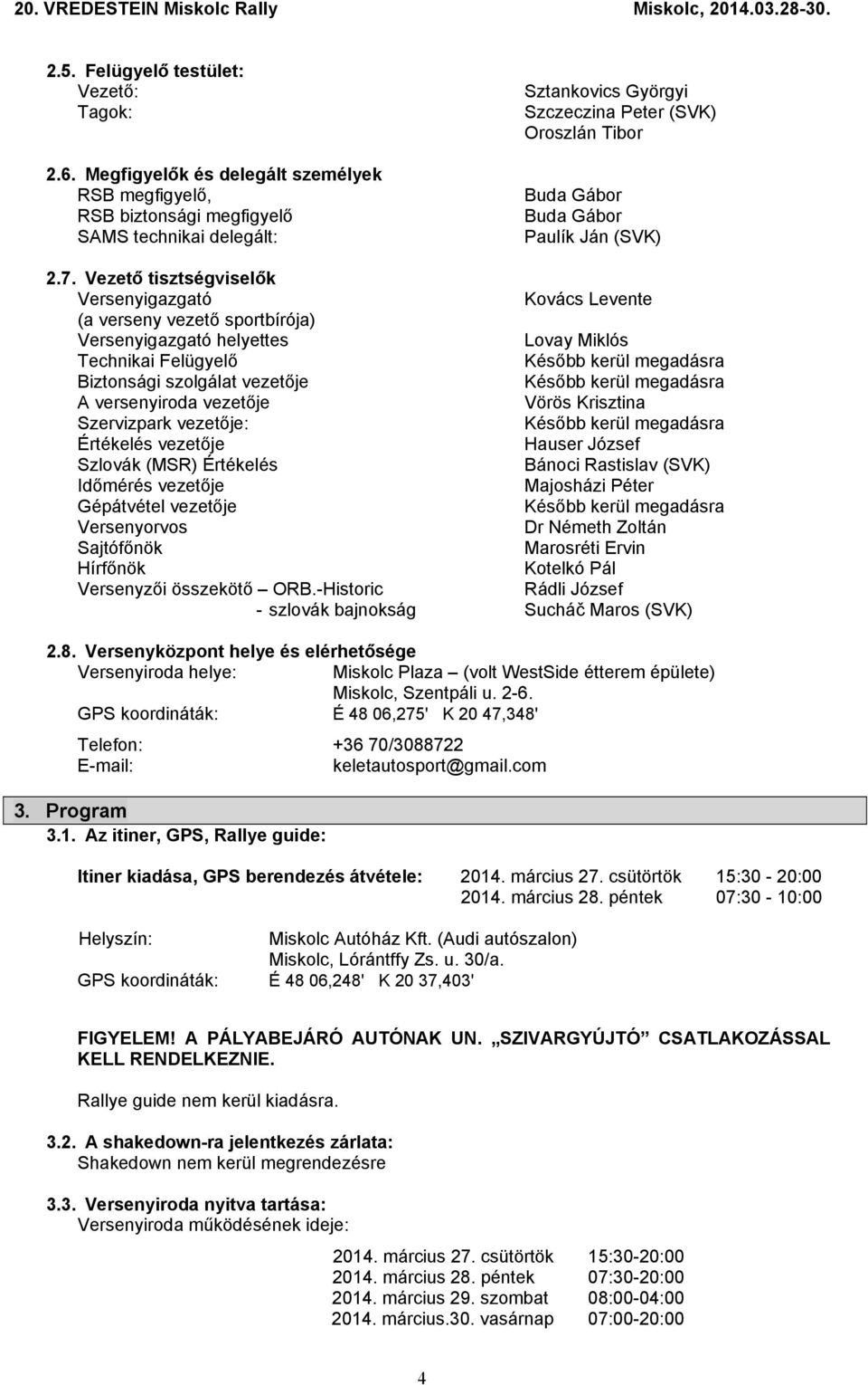 7. Vezető tisztségviselők Versenyigazgató Kovács Levente (a verseny vezető sportbírója) Versenyigazgató helyettes Lovay Miklós Technikai Felügyelő Később kerül megadásra Biztonsági szolgálat vezetője