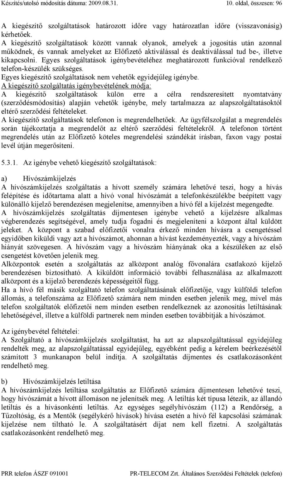 Egyes szolgáltatások igénybevételéhez meghatározott funkcióval rendelkező telefon-készülék szükséges. Egyes kiegészítő szolgáltatások nem vehetők egyidejűleg igénybe.