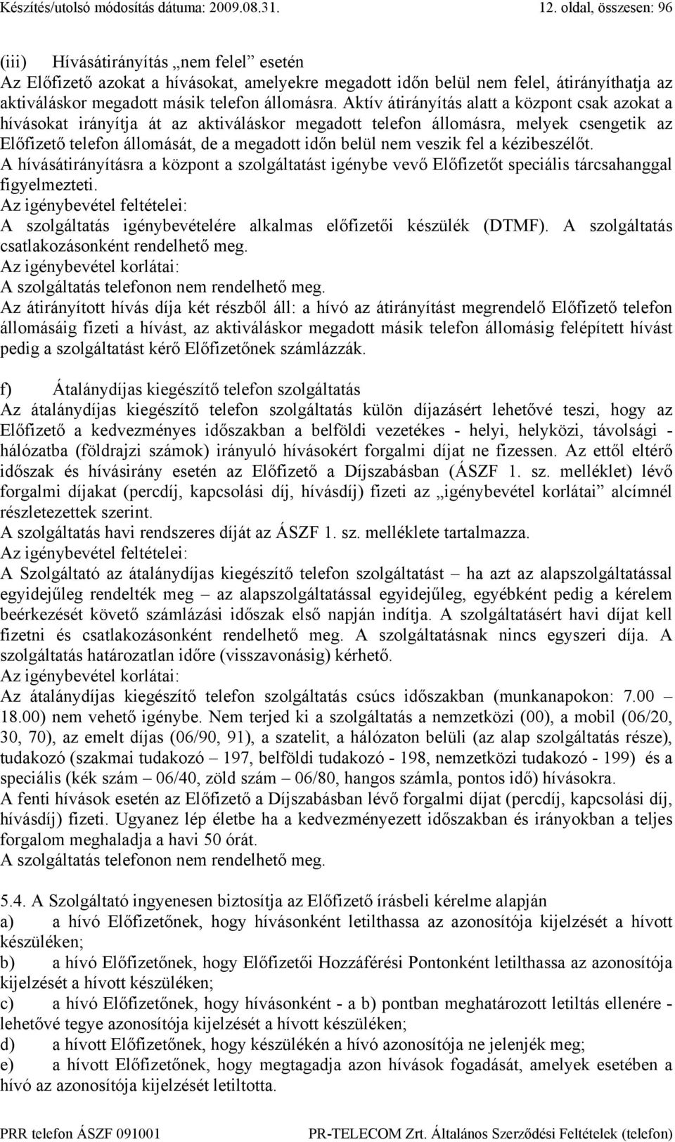 Aktív átirányítás alatt a központ csak azokat a hívásokat irányítja át az aktiváláskor megadott telefon állomásra, melyek csengetik az Előfizető telefon állomását, de a megadott időn belül nem veszik