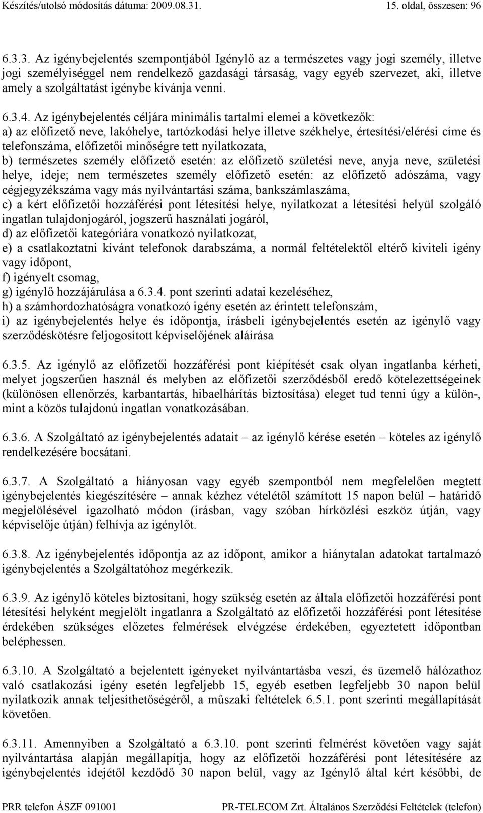 3. Az igénybejelentés szempontjából Igénylő az a természetes vagy jogi személy, illetve jogi személyiséggel nem rendelkező gazdasági társaság, vagy egyéb szervezet, aki, illetve amely a szolgáltatást