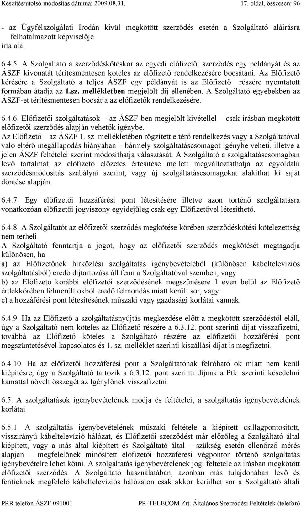 Az Előfizető kérésére a Szolgáltató a teljes ÁSZF egy példányát is az Előfizető részére nyomtatott formában átadja az 1.sz. mellékletben megjelölt díj ellenében.