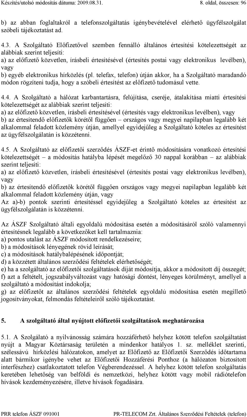 A Szolgáltató Előfizetővel szemben fennálló általános értesítési kötelezettségét az alábbiak szerint teljesíti: a) az előfizető közvetlen, írásbeli értesítésével (értesítés postai vagy elektronikus