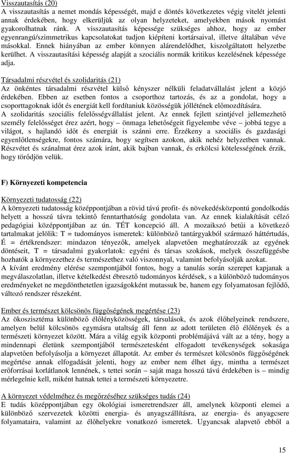 Ennek hiányában az ember könnyen alárendelődhet, kiszolgáltatott helyzetbe kerülhet. A visszautasítási képesség alapját a szociális normák kritikus kezelésének képessége adja.
