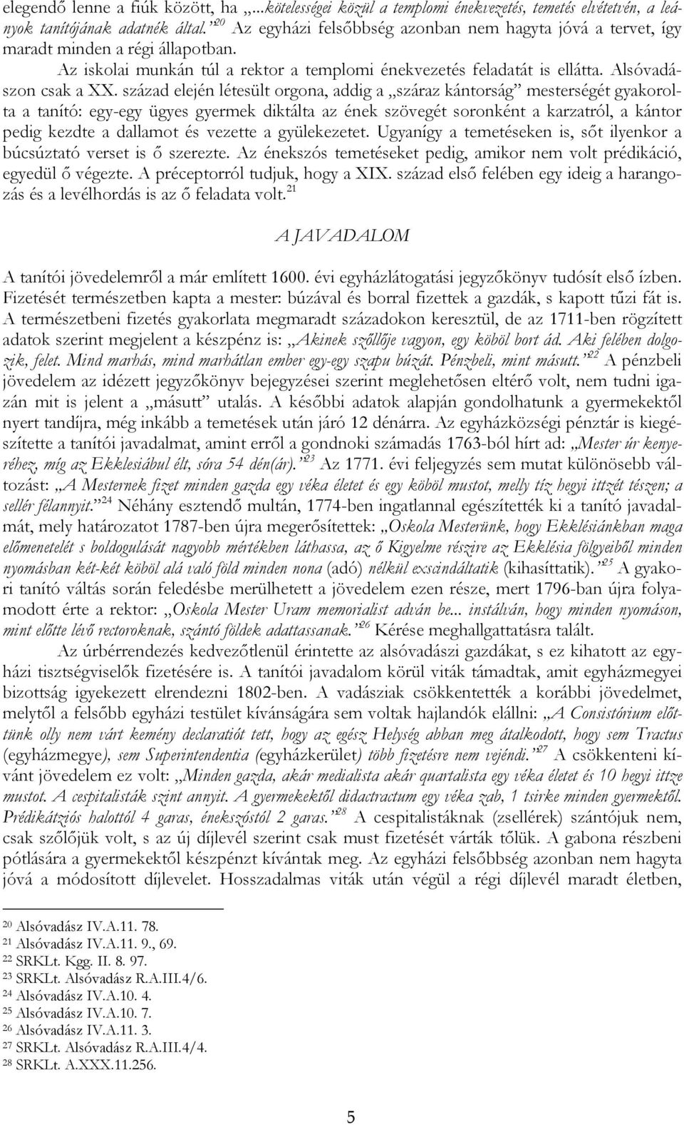 század elején létesült orgona, addig a száraz kántorság mesterségét gyakorolta a tanító: egy-egy ügyes gyermek diktálta az ének szövegét soronként a karzatról, a kántor pedig kezdte a dallamot és