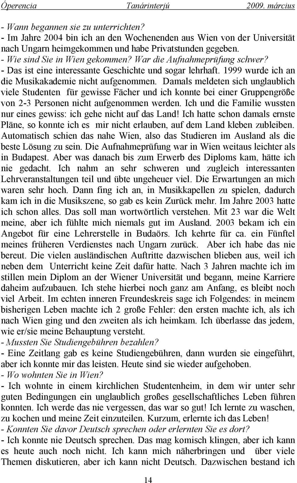 Damals meldeten sich unglaublich viele Studenten für gewisse Fächer und ich konnte bei einer Gruppengröße von 2-3 Personen nicht aufgenommen werden.