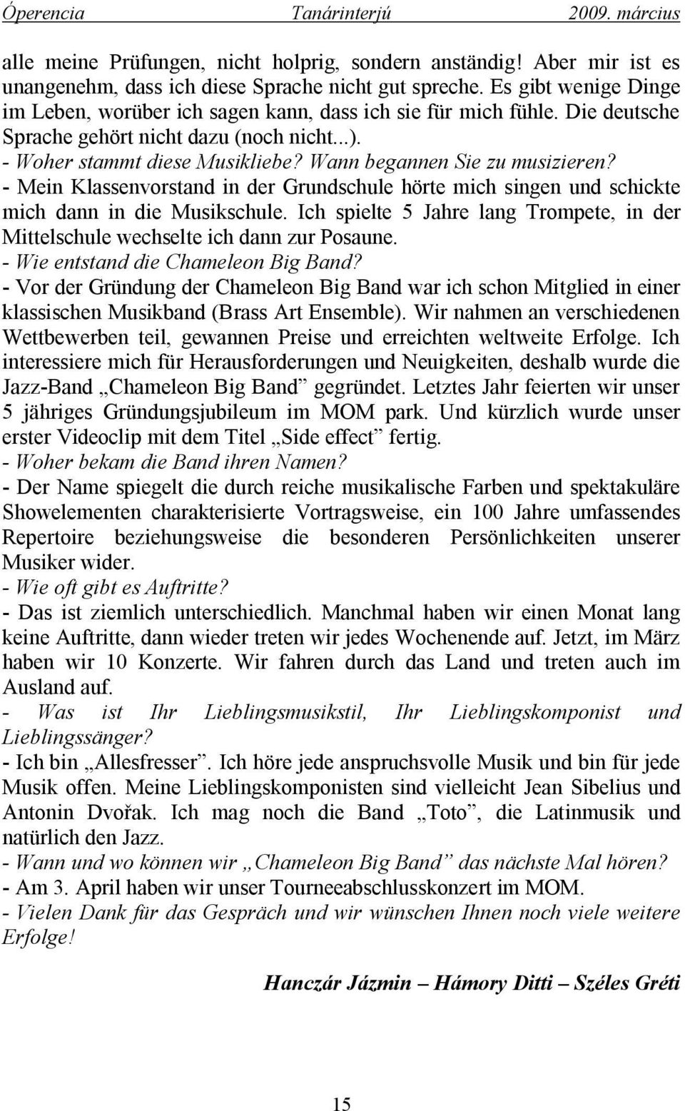 Wann begannen Sie zu musizieren? - Mein Klassenvorstand in der Grundschule hörte mich singen und schickte mich dann in die Musikschule.