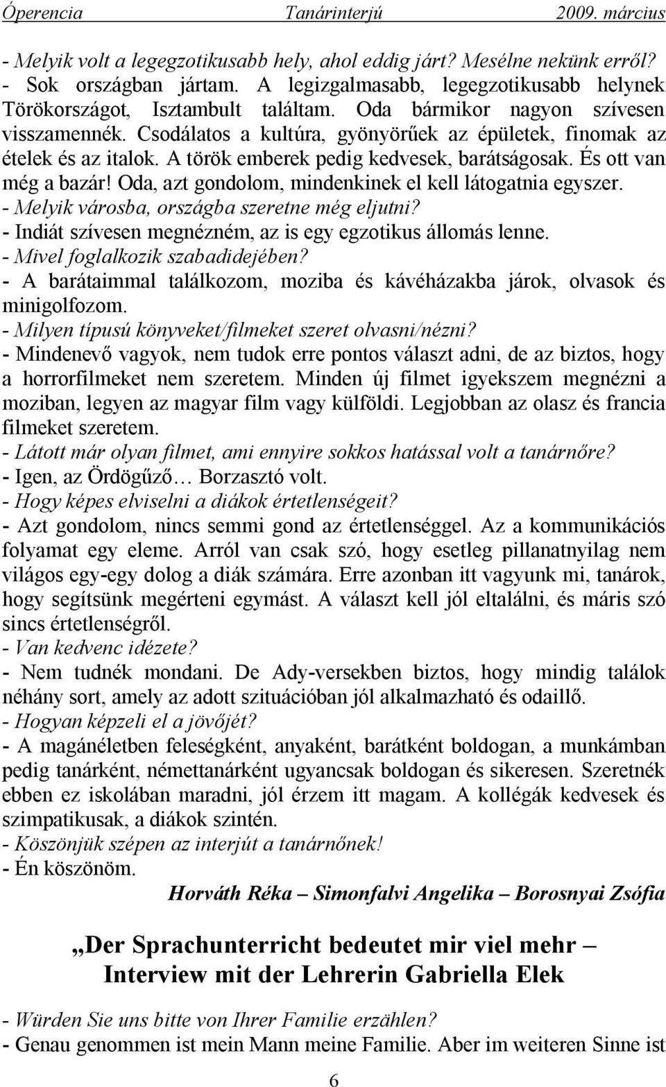 Oda, azt gondolom, mindenkinek el kell látogatnia egyszer. - Melyik városba, országba szeretne még eljutni? - Indiát szívesen megnézném, az is egy egzotikus állomás lenne.