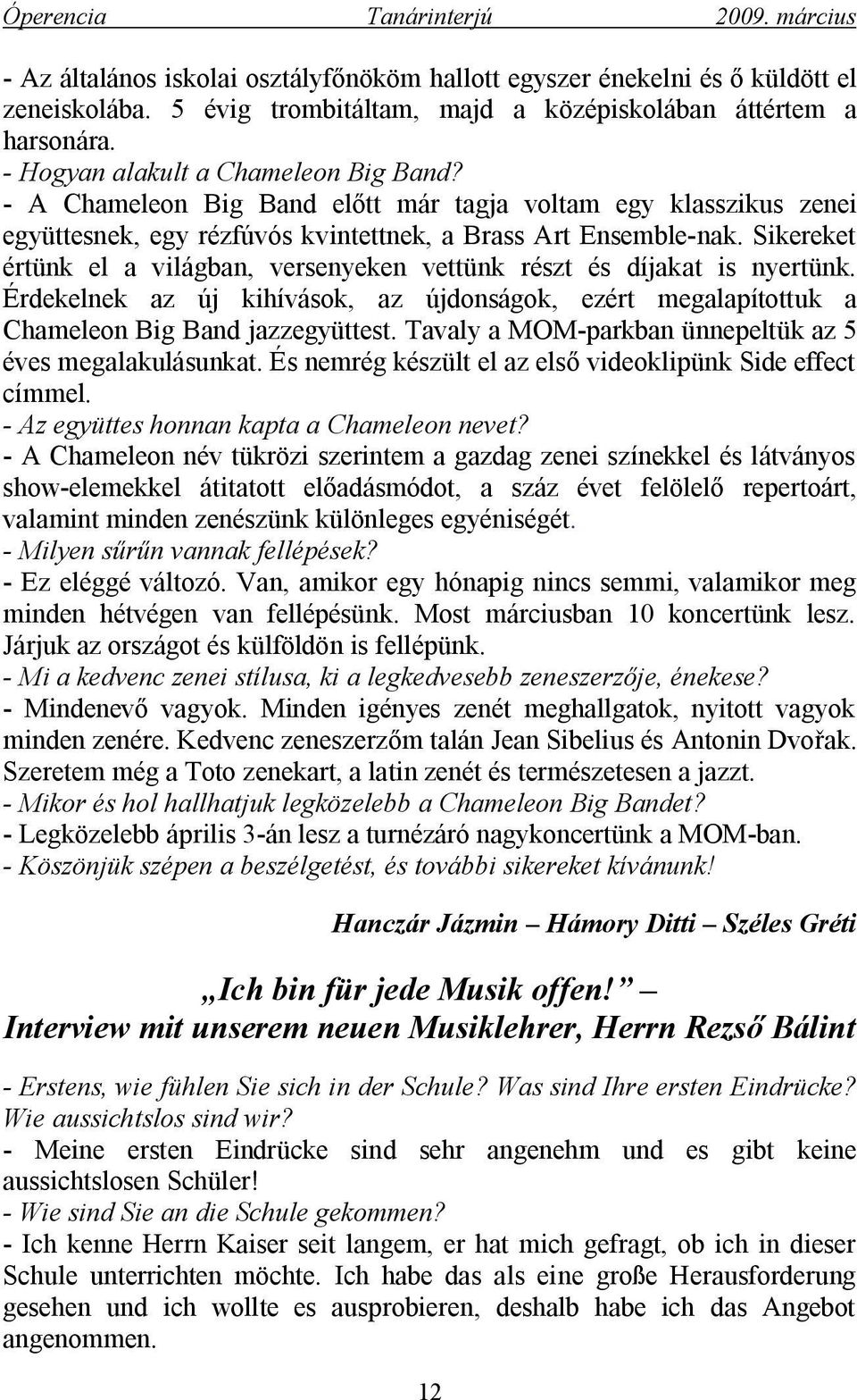 Sikereket értünk el a világban, versenyeken vettünk részt és díjakat is nyertünk. Érdekelnek az új kihívások, az újdonságok, ezért megalapítottuk a Chameleon Big Band jazzegyüttest.