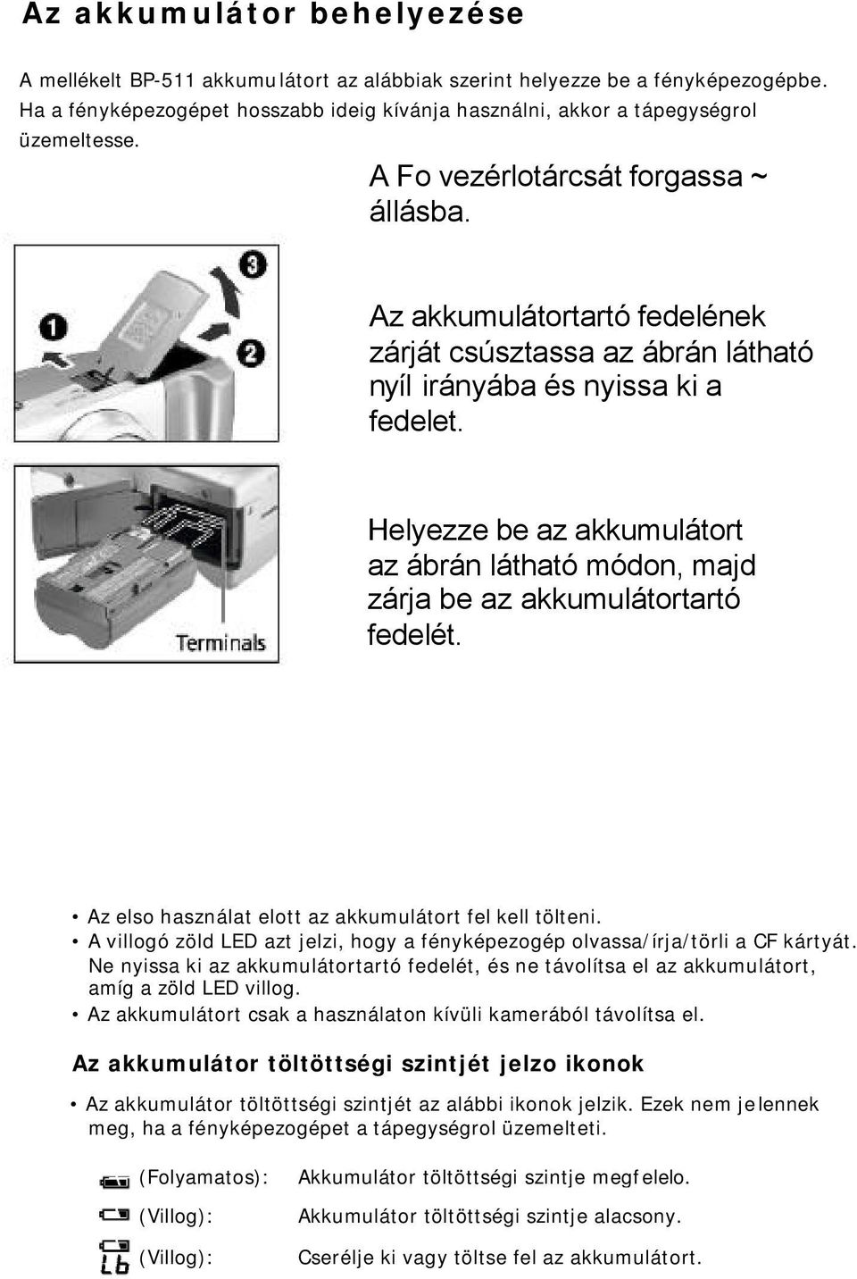 Helyezze be az akkumulátort az ábrán látható módon, majd zárja be az akkumulátortartó fedelét. Az elso használat elott az akkumulátort fel kell tölteni.