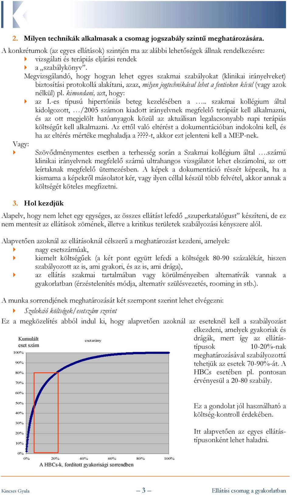 Megvizsgálandó, hogy hogyan lehet egyes szakmai szabályokat (klinikai irányelveket) biztosítási protokollá alakítani, azaz, milyen jogtechnikával lehet a fentieken kívül (vagy azok nélkül) pl.