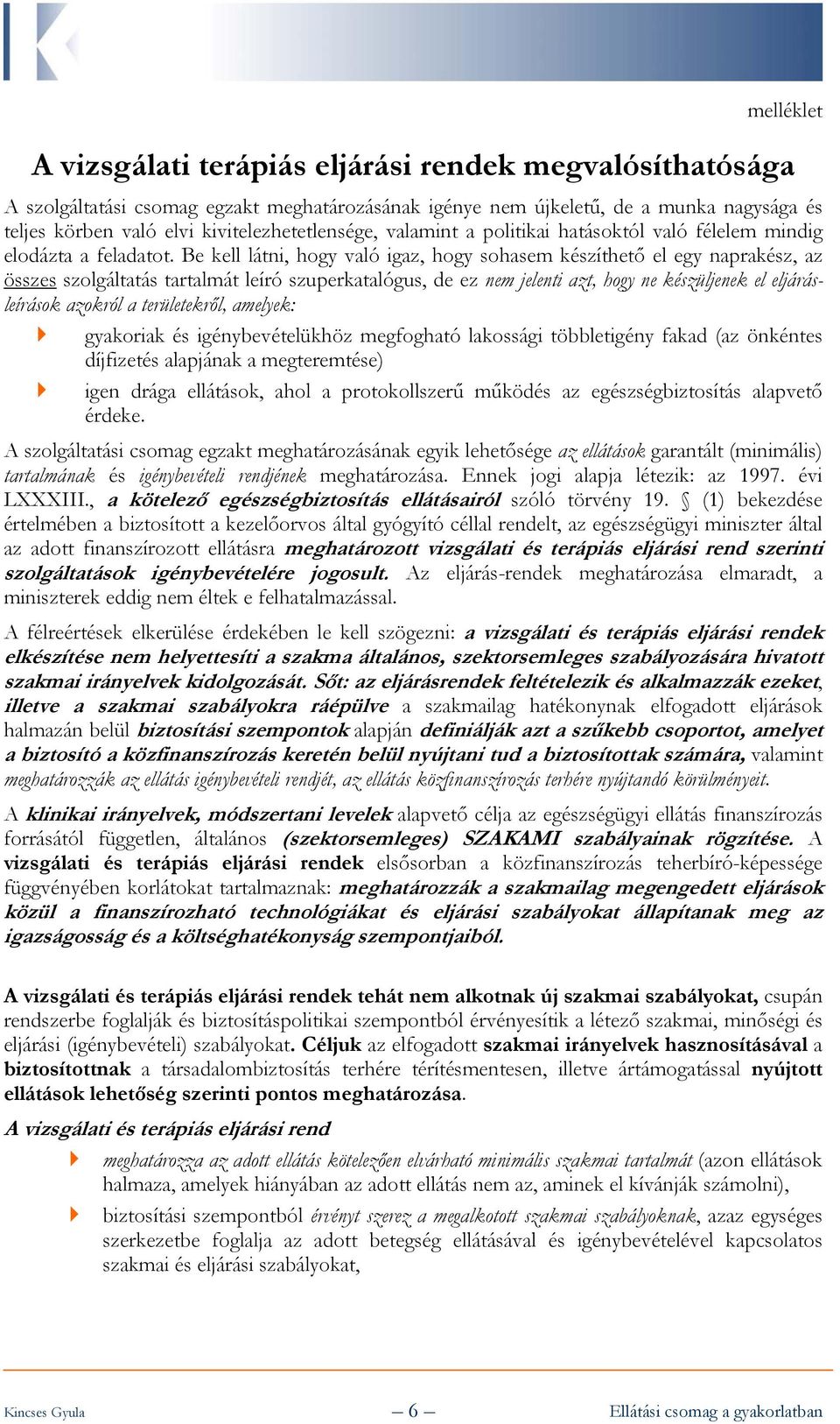 Be kell látni, hogy való igaz, hogy sohasem készíthető el egy naprakész, az összes szolgáltatás tartalmát leíró szuperkatalógus, de ez nem jelenti azt, hogy ne készüljenek el eljárásleírások azokról