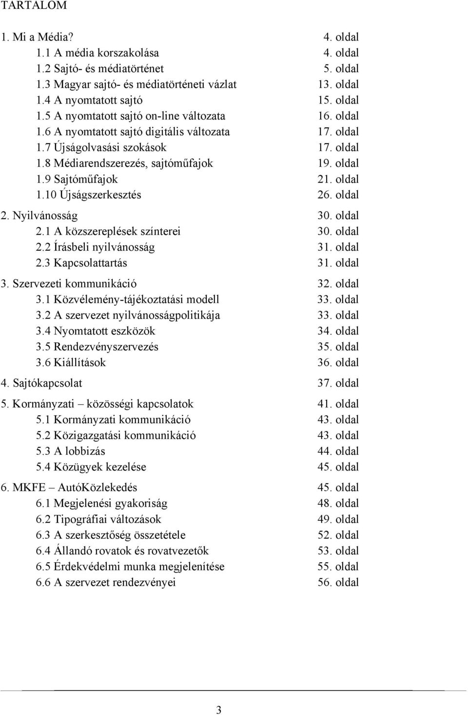 oldal 2. Nyilvánosság 30. oldal 2.1 A közszereplések színterei 30. oldal 2.2 Írásbeli nyilvánosság 31. oldal 2.3 Kapcsolattartás 31. oldal 3. Szervezeti kommunikáció 32. oldal 3.1 Közvélemény-tájékoztatási modell 33.