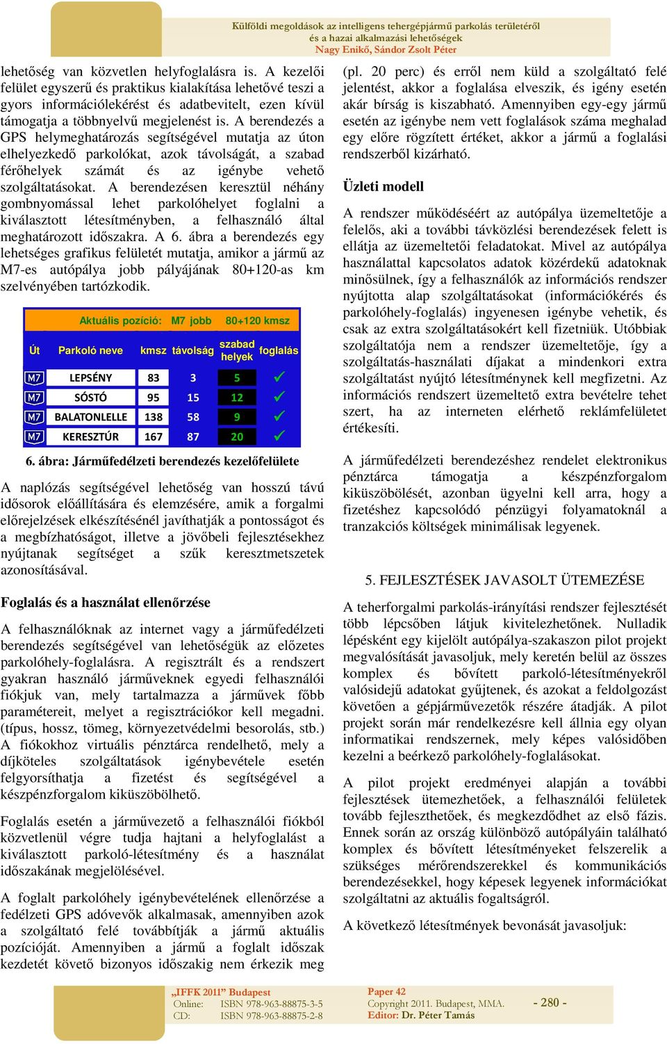 A berendezés a GPS helymeghatározás segítségével mutatja az úton elhelyezkedő parkolókat, azok távolságát, a szabad férőhelyek számát és az igénybe vehető szolgáltatásokat.