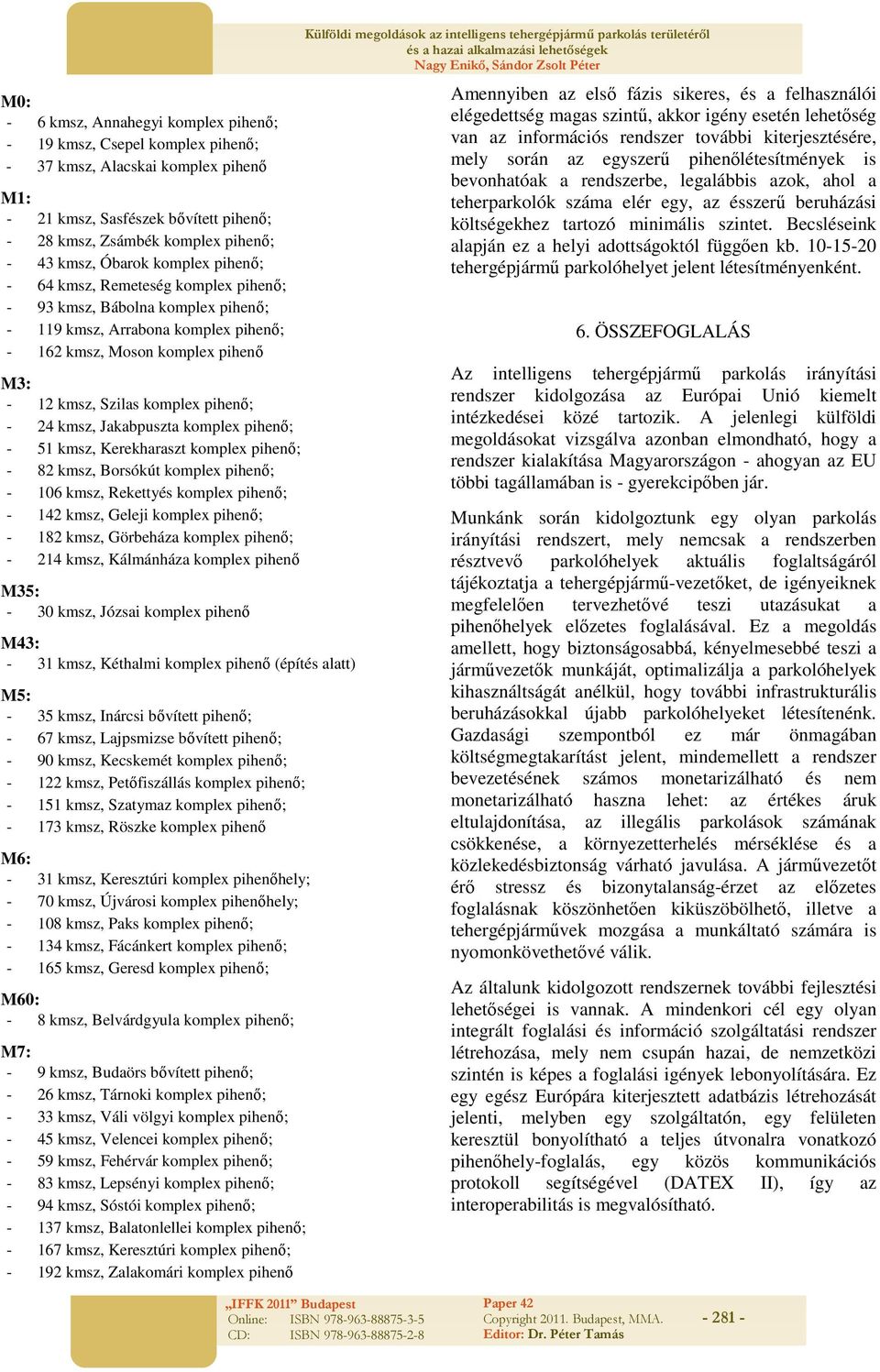 pihenő; - 24 kmsz, Jakabpuszta komplex pihenő; - 51 kmsz, Kerekharaszt komplex pihenő; - 82 kmsz, Borsókút komplex pihenő; - 106 kmsz, Rekettyés komplex pihenő; - 142 kmsz, Geleji komplex pihenő; -