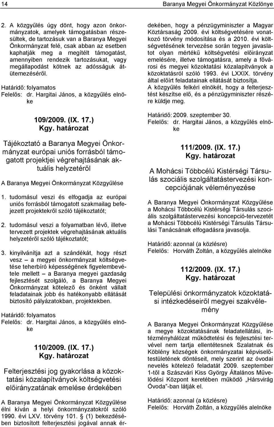 amennyiben rendezik tartozásukat, vagy megállapodást kötnek az adósságuk átütemezéséről. Határidő: folyamatos Felelős: dr. Hargitai János, a közgyűlés elnöke 109/2009. (IX. 17.) Kgy.