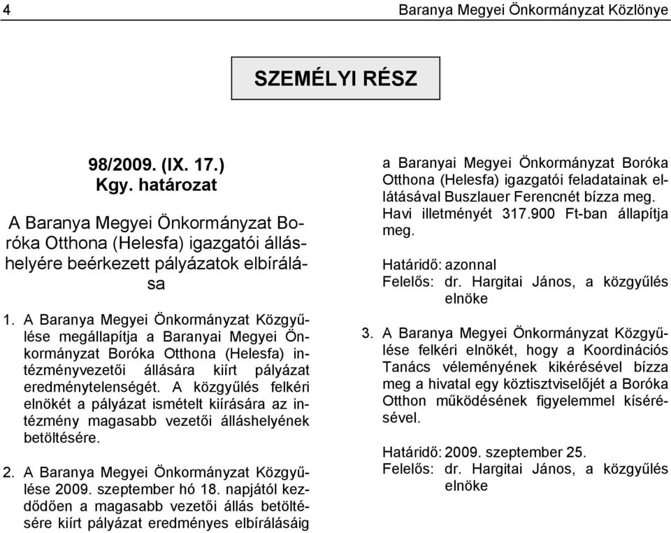 A közgyűlés felkéri elnökét a pályázat ismételt kiírására az intézmény magasabb vezetői álláshelyének betöltésére. 2. A Baranya Megyei Önkormányzat Közgyűlése 2009. szeptember hó 18.