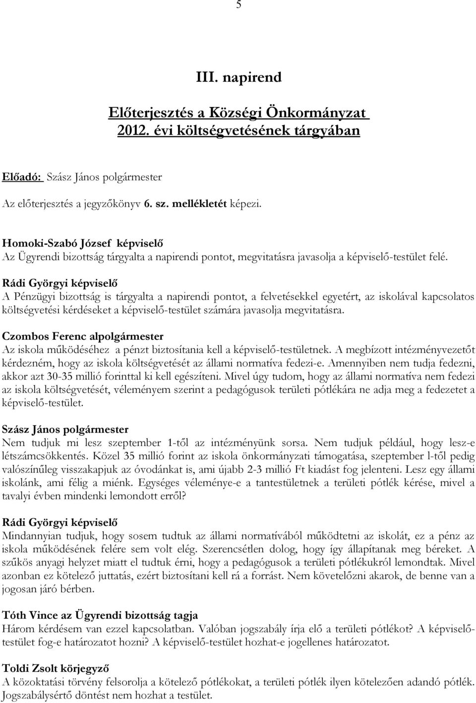 A Pénzügyi bizottság is tárgyalta a napirendi pontot, a felvetésekkel egyetért, az iskolával kapcsolatos költségvetési kérdéseket a képviselő-testület számára javasolja megvitatásra.