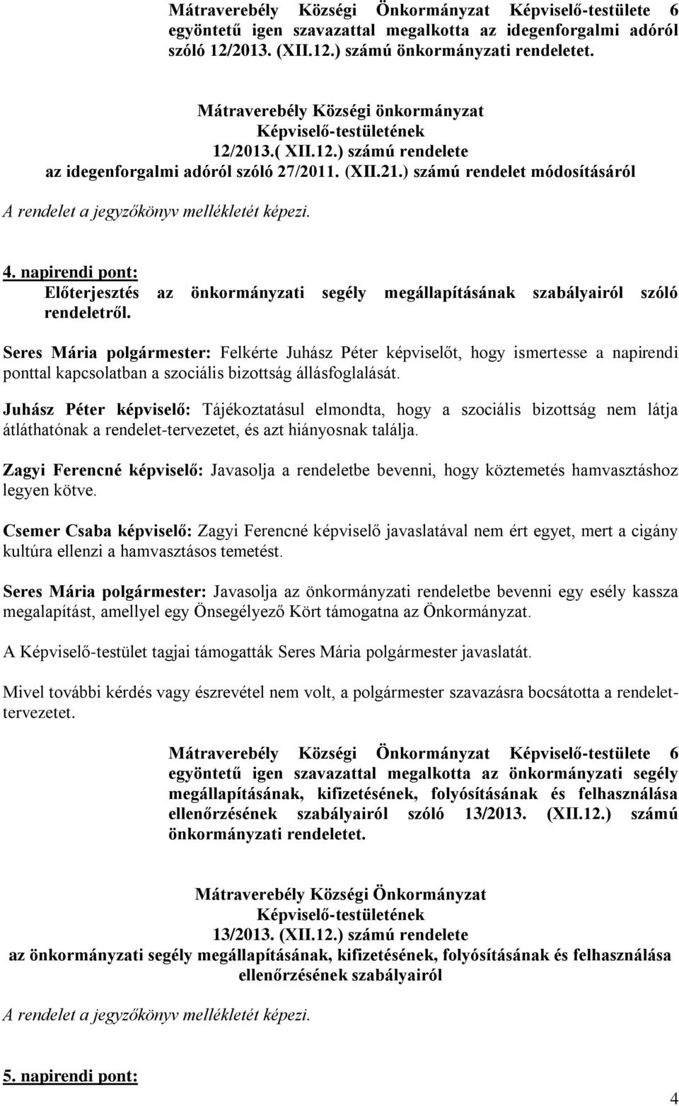 segély megállapításának szabályairól szóló Seres Mária polgármester: Felkérte Juhász Péter képviselőt, hogy ismertesse a napirendi ponttal kapcsolatban a szociális bizottság állásfoglalását.