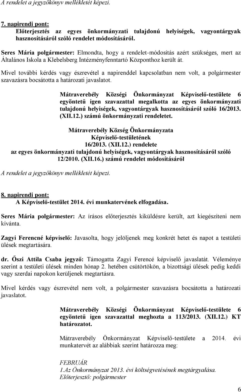 Mivel további kérdés vagy észrevétel a napirenddel kapcsolatban nem volt, a polgármester szavazásra bocsátotta a határozati javaslatot.