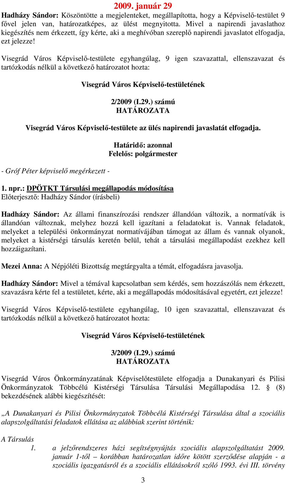 Visegrád Város Képviselő-testülete egyhangúlag, 9 igen szavazattal, ellenszavazat és 2/2009 (I.29.) számú Visegrád Város Képviselő-testülete az ülés napirendi javaslatát elfogadja.