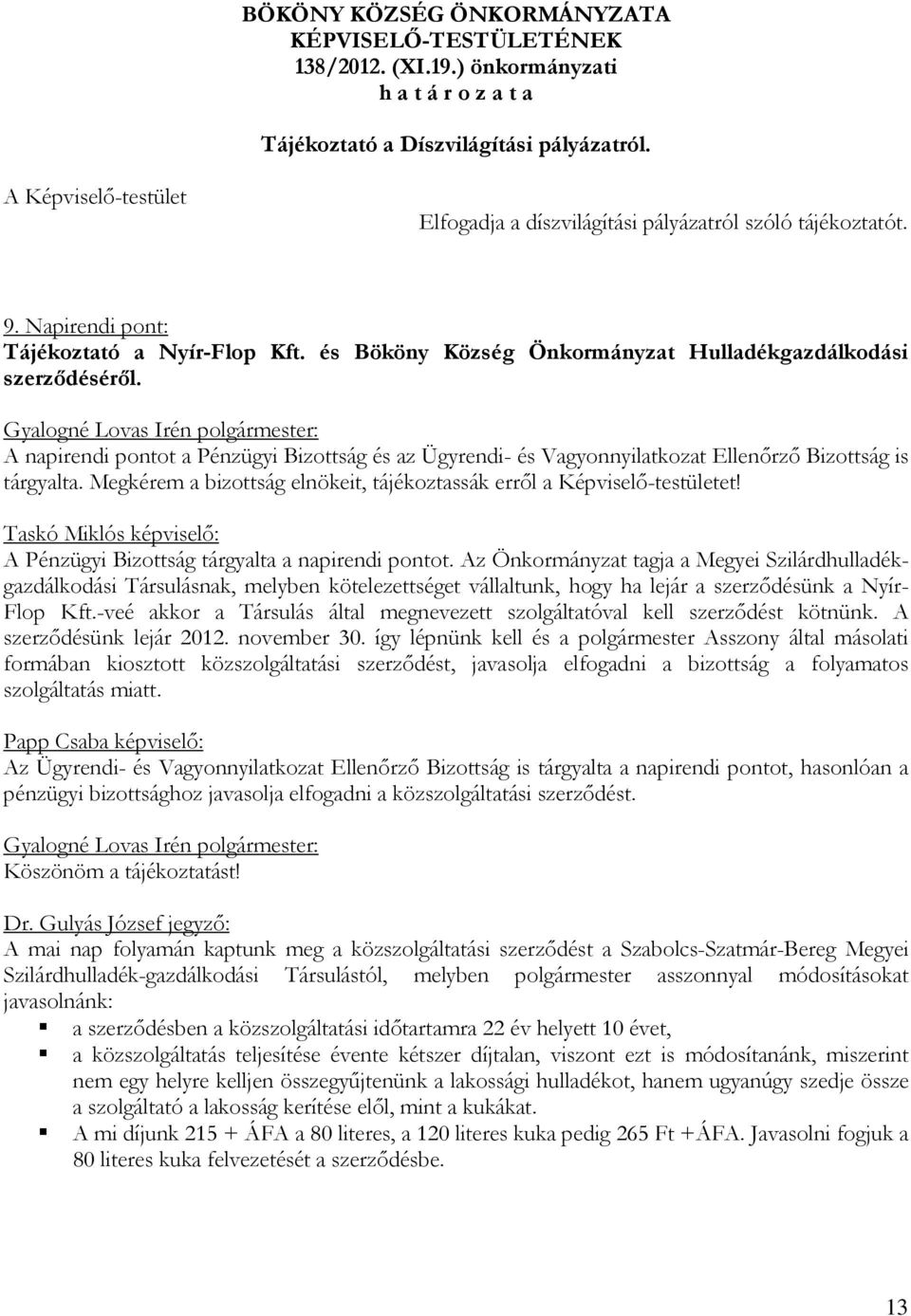 Megkérem a bizottság elnökeit, tájékoztassák erről a Képviselő-testületet! Taskó Miklós képviselő: A Pénzügyi Bizottság tárgyalta a napirendi pontot.