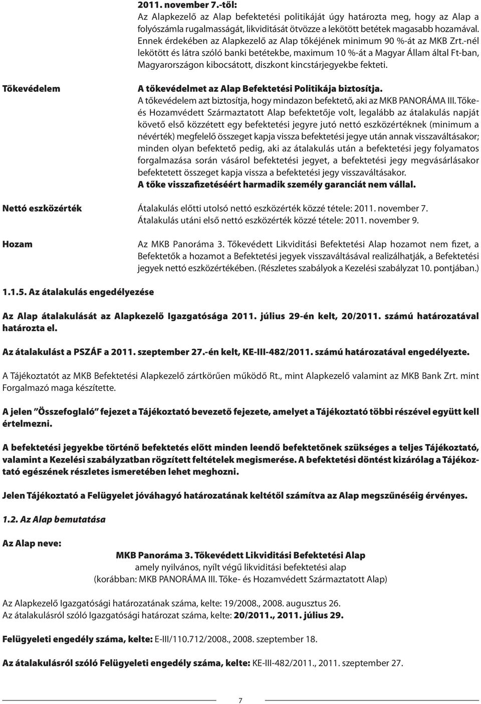 -nél lekötött és látra szóló banki betétekbe, maximum 10 %-át a Magyar Állam által Ft-ban, Magyarországon kibocsátott, diszkont kincstárjegyekbe fekteti.