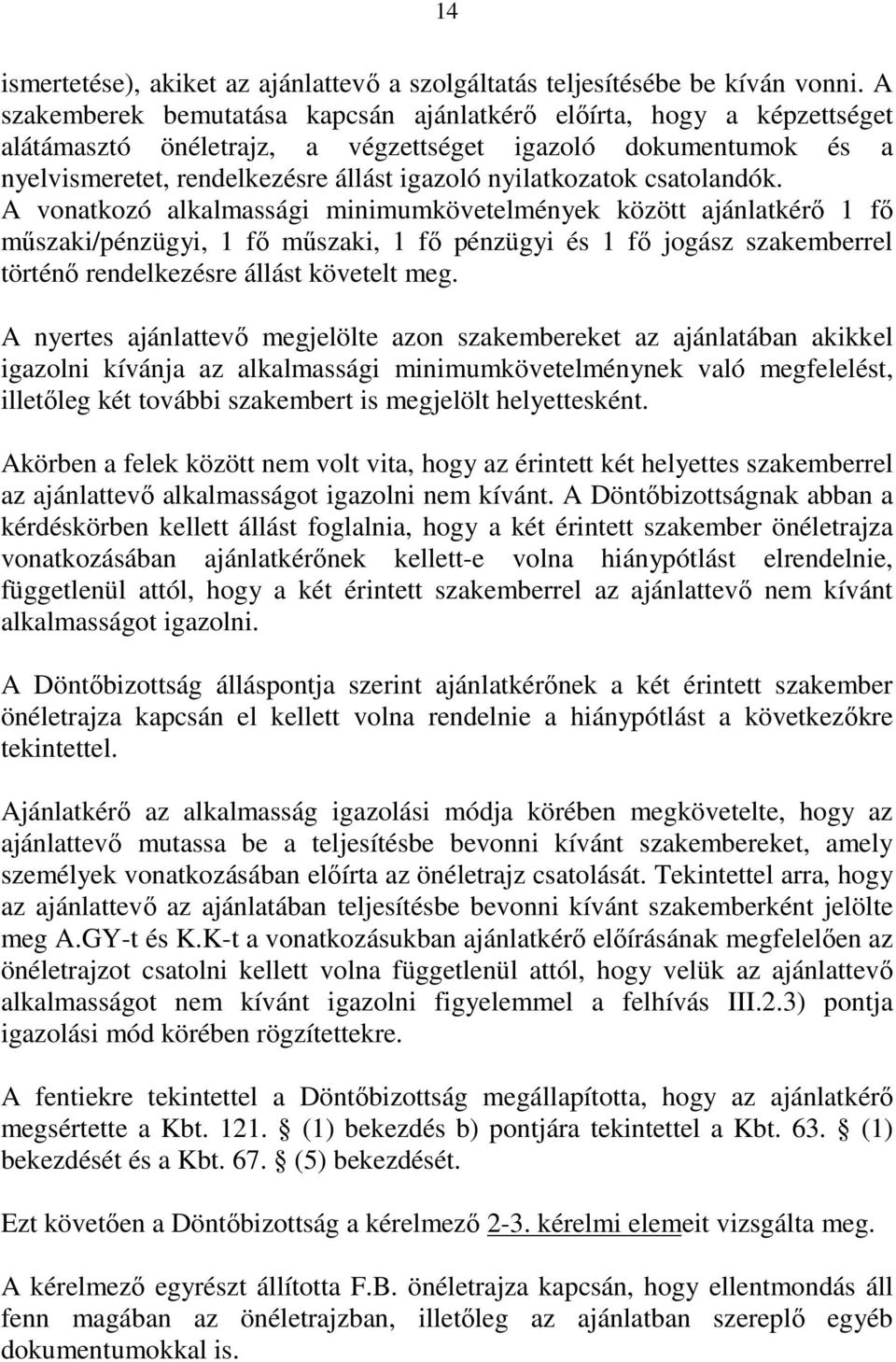 csatolandók. A vonatkozó alkalmassági minimumkövetelmények között ajánlatkérı 1 fı mőszaki/pénzügyi, 1 fı mőszaki, 1 fı pénzügyi és 1 fı jogász szakemberrel történı rendelkezésre állást követelt meg.