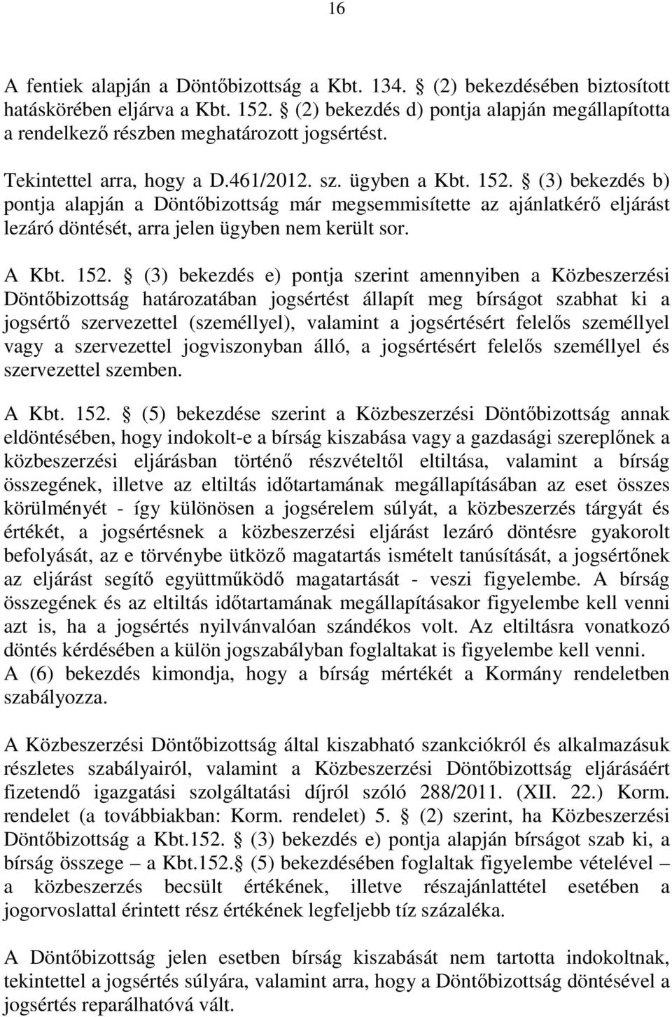 (3) bekezdés b) pontja alapján a Döntıbizottság már megsemmisítette az ajánlatkérı eljárást lezáró döntését, arra jelen ügyben nem került sor. A Kbt. 152.