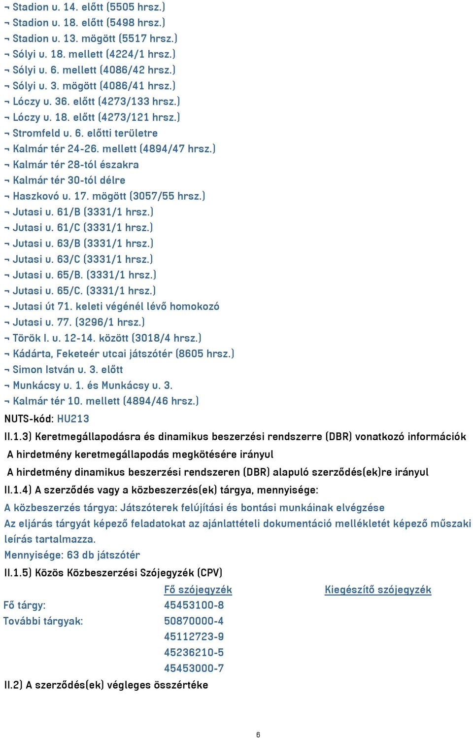 ) Kalmár tér 28-tól északra Kalmár tér 30-tól délre Haszkovó u. 17. mögött (3057/55 hrsz.) Jutasi u. 61/B (3331/1 hrsz.) Jutasi u. 61/C (3331/1 hrsz.) Jutasi u. 63/B (3331/1 hrsz.) Jutasi u. 63/C (3331/1 hrsz.