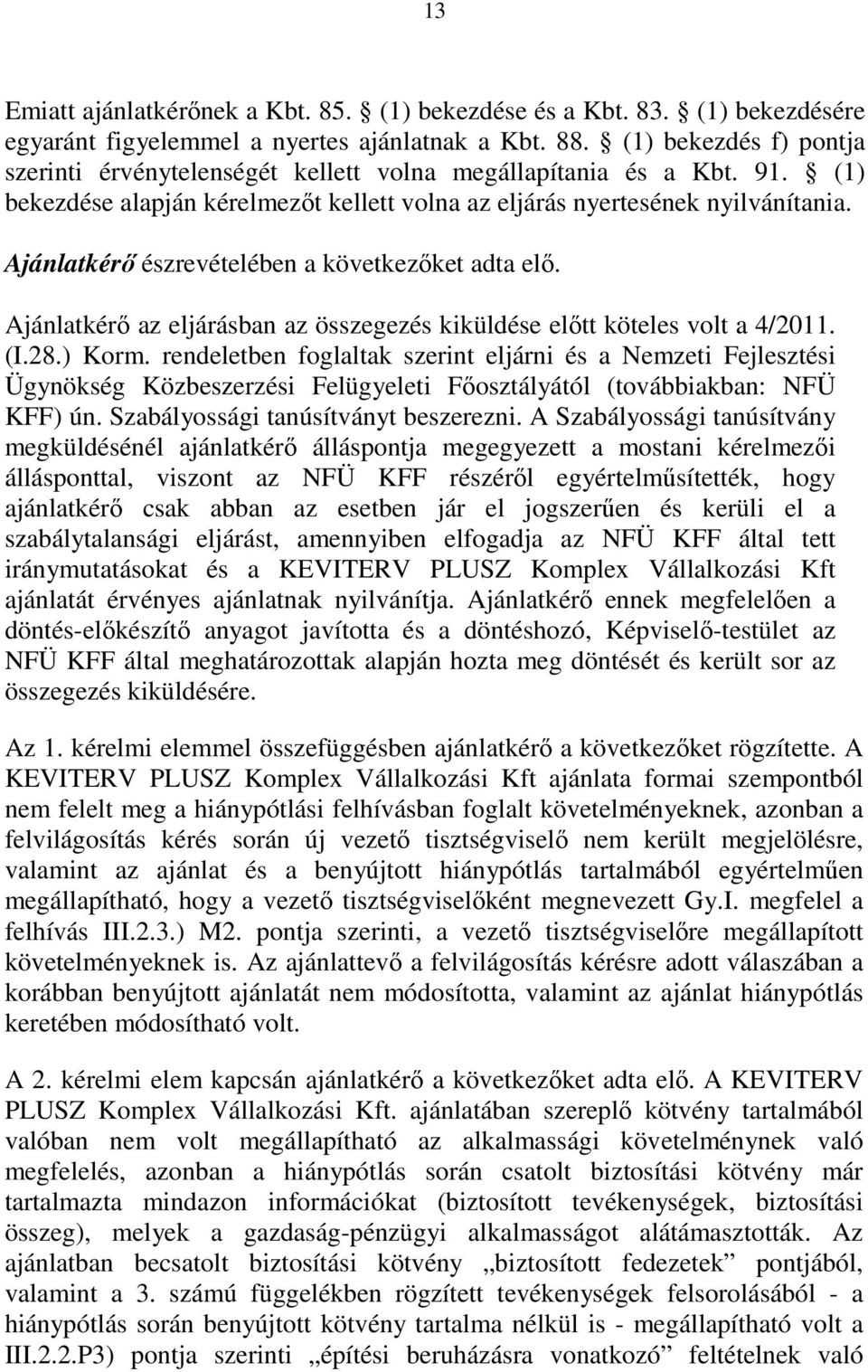 Ajánlatkérı észrevételében a következıket adta elı. Ajánlatkérı az eljárásban az összegezés kiküldése elıtt köteles volt a 4/2011. (I.28.) Korm.