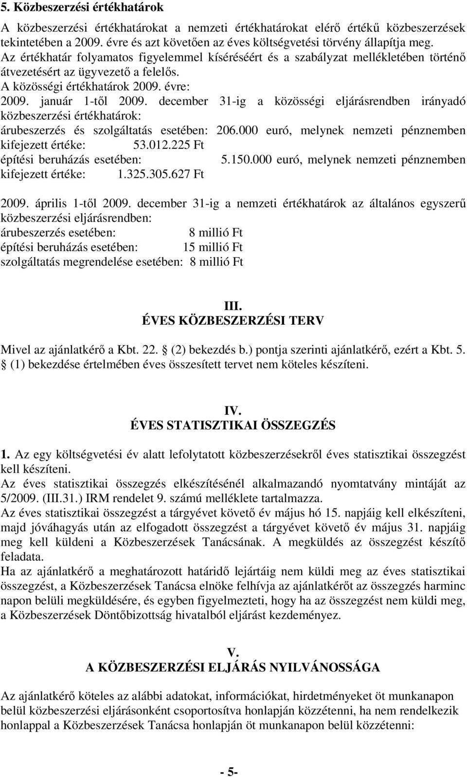 december 31-ig a közösségi eljárásrendben irányadó közbeszerzési értékhatárok: árubeszerzés és szolgáltatás esetében: 206.000 euró, melynek nemzeti pénznemben kifejezett értéke: 53.012.