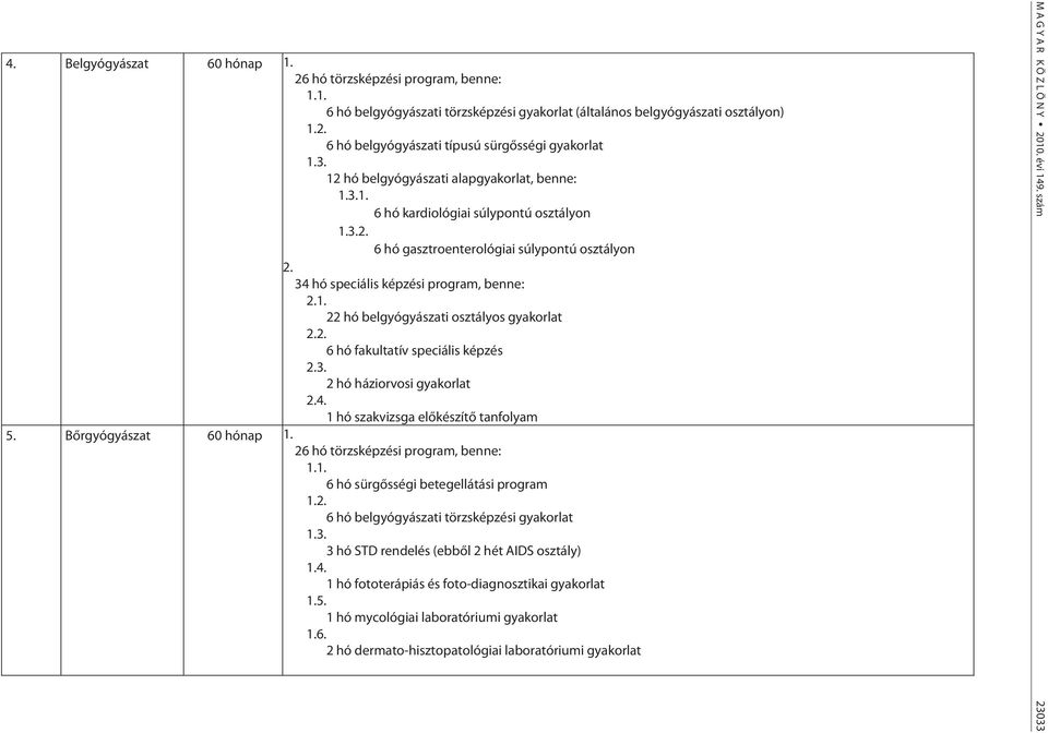 22 hó belgyógyászati osztályos gyakorlat 6 hó fakultatív speciális képzés 3. 2 hó háziorvosi gyakorlat 4. 1 hó szakvizsga előkészítő tanfolyam 5. Bőrgyógyászat 60 hónap 1.