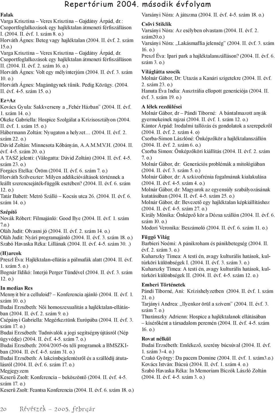 o.) Horváth Ágnes: Volt egy mélyinterjúm (2004. II. évf. 3. szám 10. o.) Horváth Ágnes: Magánügynek tűnik. Pedig Közügy. (2004. II. évf. 4-5. szám 15. o.) Ez+Az Kovács Gyula: Sakkverseny a Fehér Házban (2004.