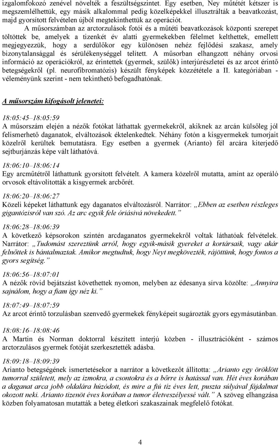 A műsorszámban az arctorzulások fotói és a műtéti beavatkozások központi szerepet töltöttek be, amelyek a tizenkét év alatti gyermekekben félelmet kelthettek, emellett megjegyezzük, hogy a serdülőkor