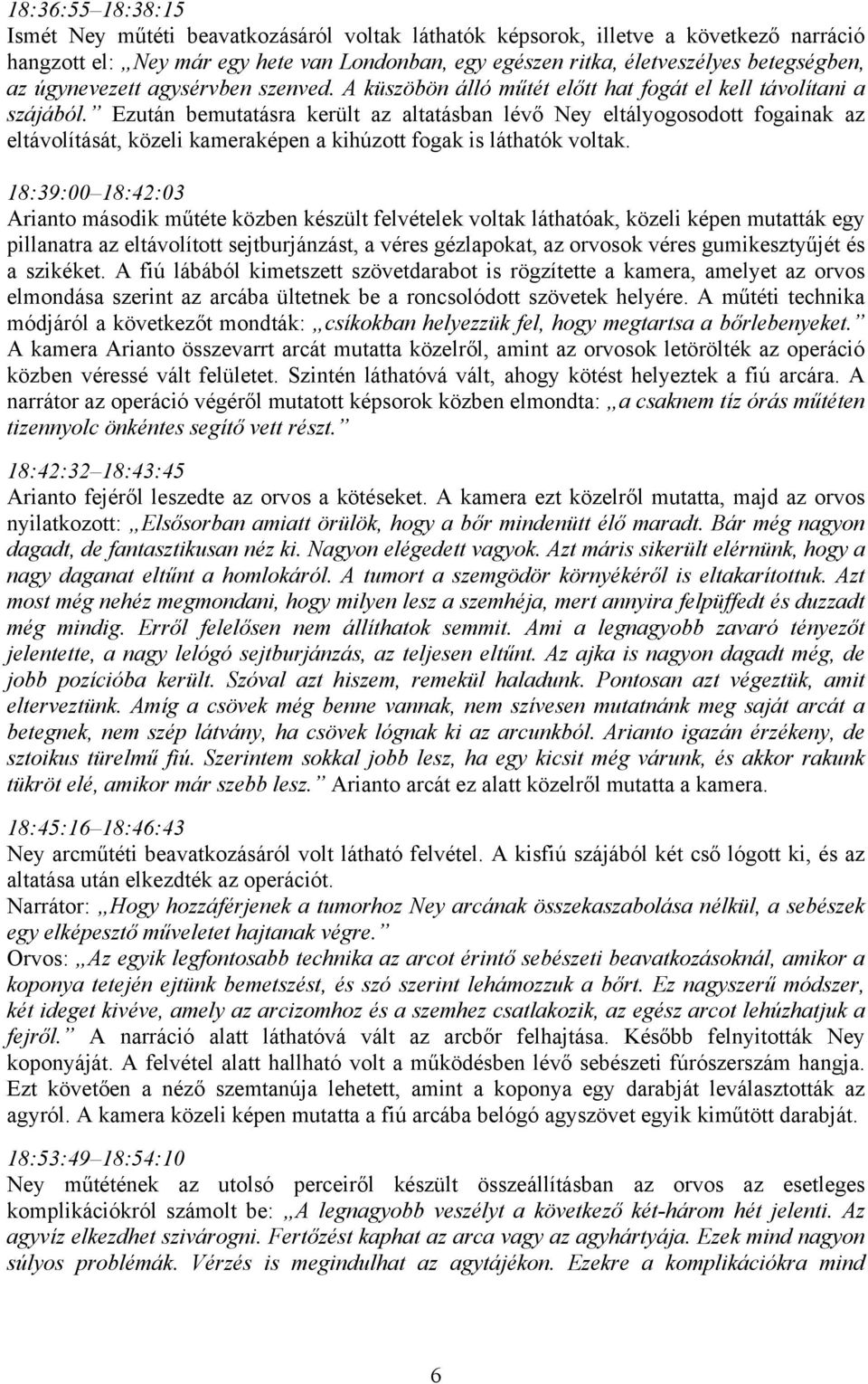 Ezután bemutatásra került az altatásban lévő Ney eltályogosodott fogainak az eltávolítását, közeli kameraképen a kihúzott fogak is láthatók voltak.